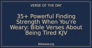 35+ Powerful Finding Strength When You're Weary: Bible Verses About Being Tired KJV