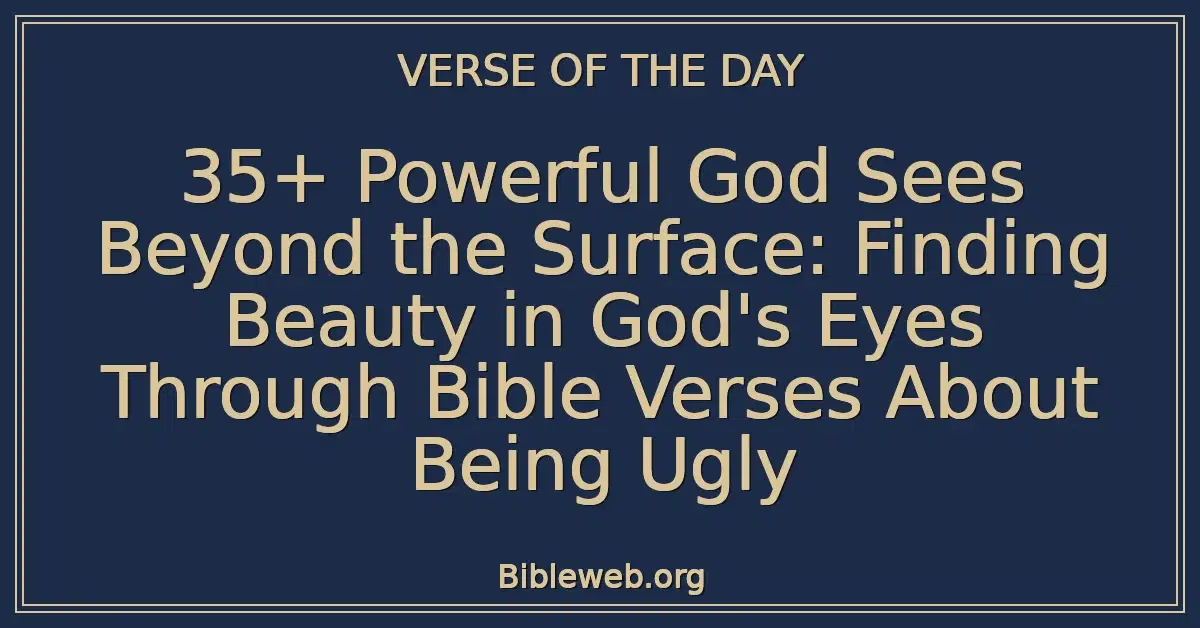 35+ Powerful God Sees Beyond the Surface: Finding Beauty in God's Eyes Through Bible Verses About Being Ugly