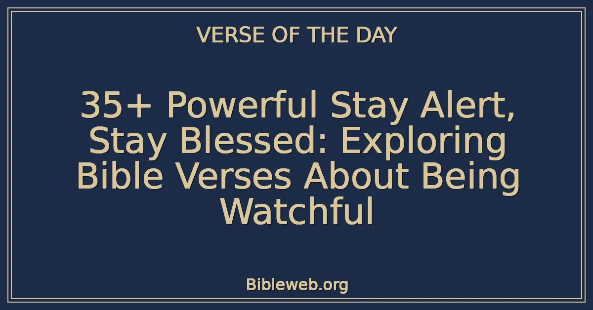 35+ Powerful Stay Alert, Stay Blessed: Exploring Bible Verses About Being Watchful