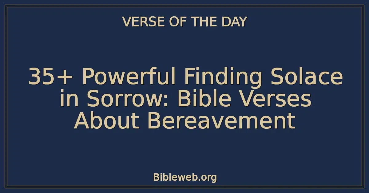 35+ Powerful Finding Solace in Sorrow: Bible Verses About Bereavement