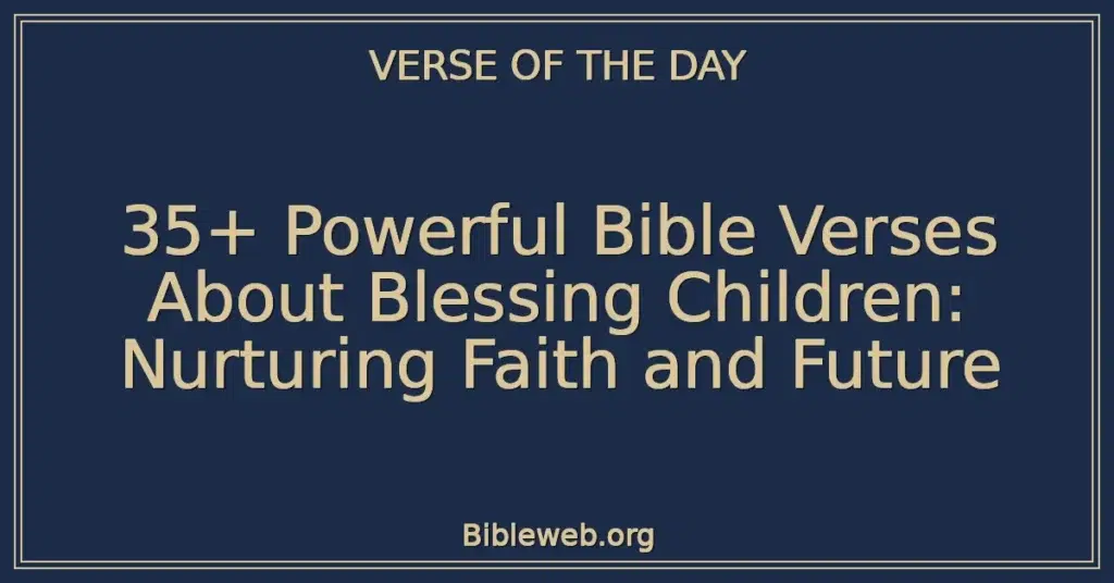 35+ Powerful Bible Verses About Blessing Children: Nurturing Faith and Future