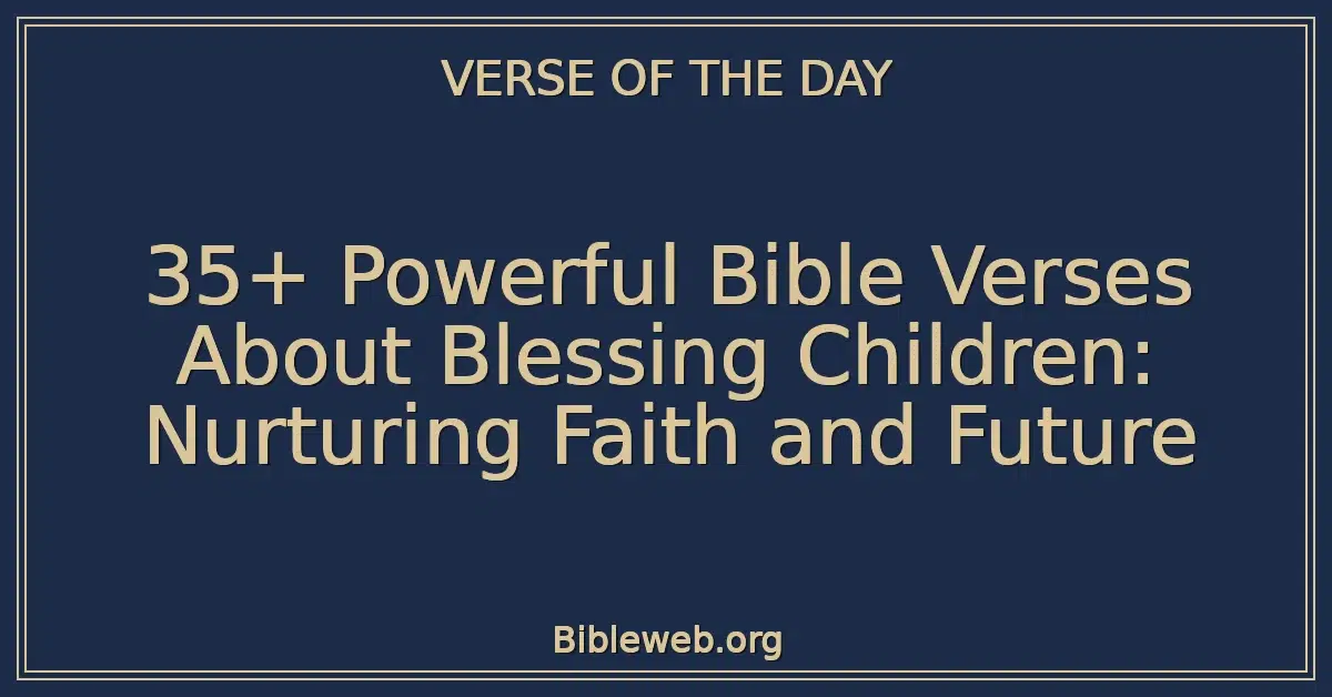 35+ Powerful Bible Verses About Blessing Children: Nurturing Faith and Future