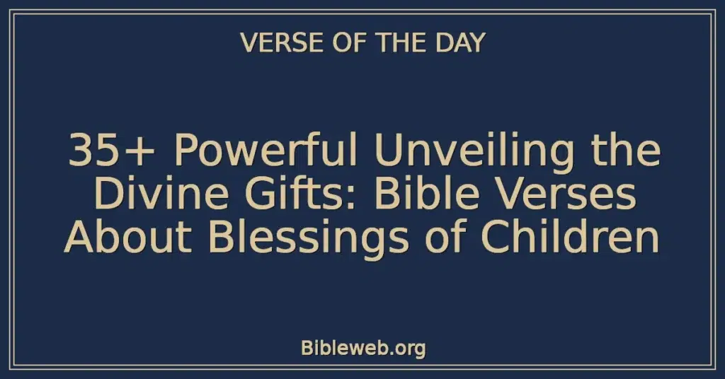 35+ Powerful Unveiling the Divine Gifts: Bible Verses About Blessings of Children
