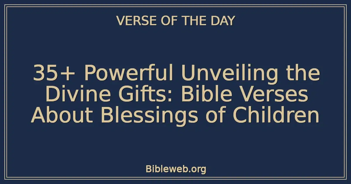 35+ Powerful Unveiling the Divine Gifts: Bible Verses About Blessings of Children