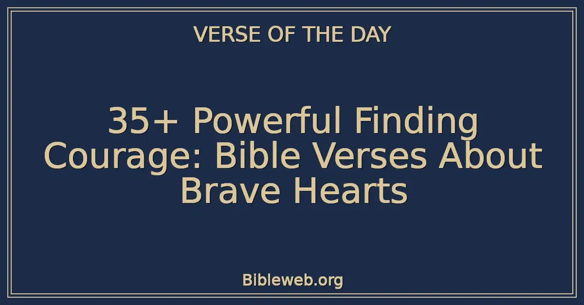 35+ Powerful Finding Courage: Bible Verses About Brave Hearts