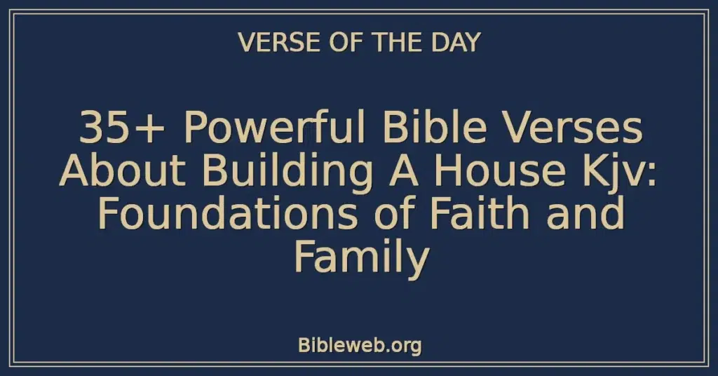 35+ Powerful Bible Verses About Building A House Kjv: Foundations of Faith and Family