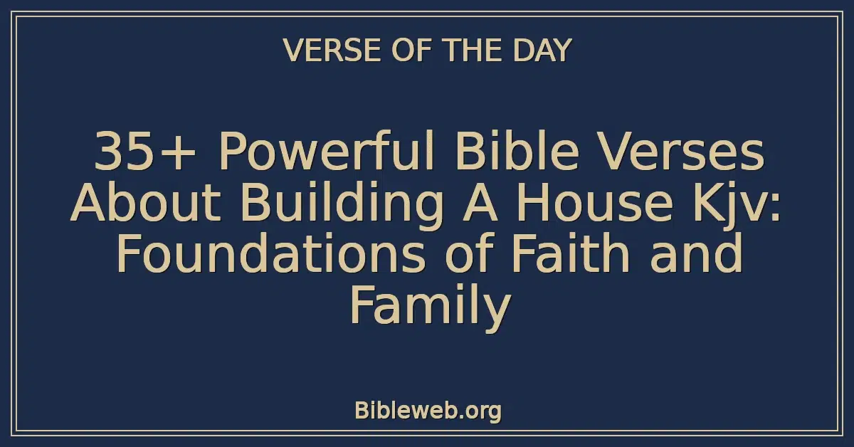 35+ Powerful Bible Verses About Building A House Kjv: Foundations of Faith and Family
