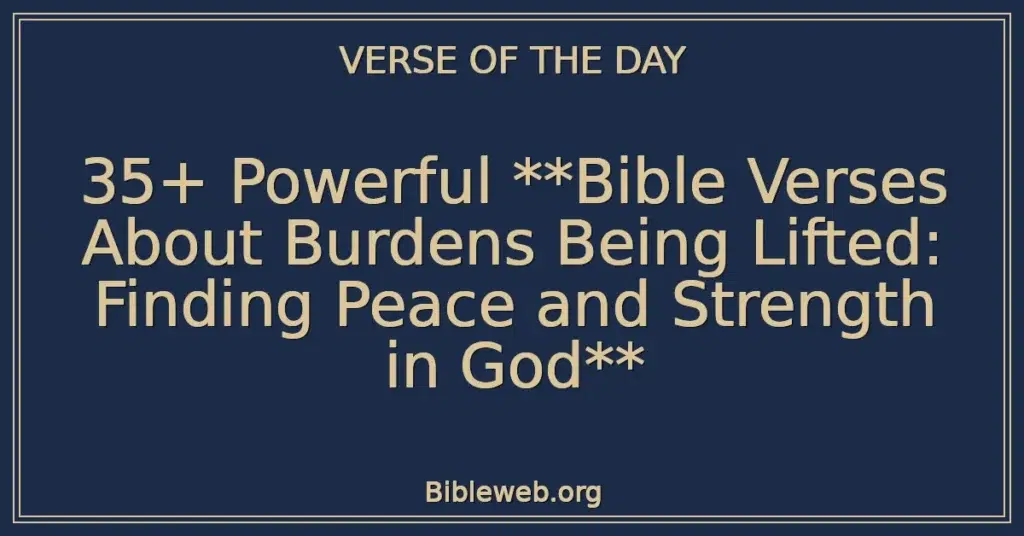 35+ Powerful **Bible Verses About Burdens Being Lifted: Finding Peace and Strength in God**