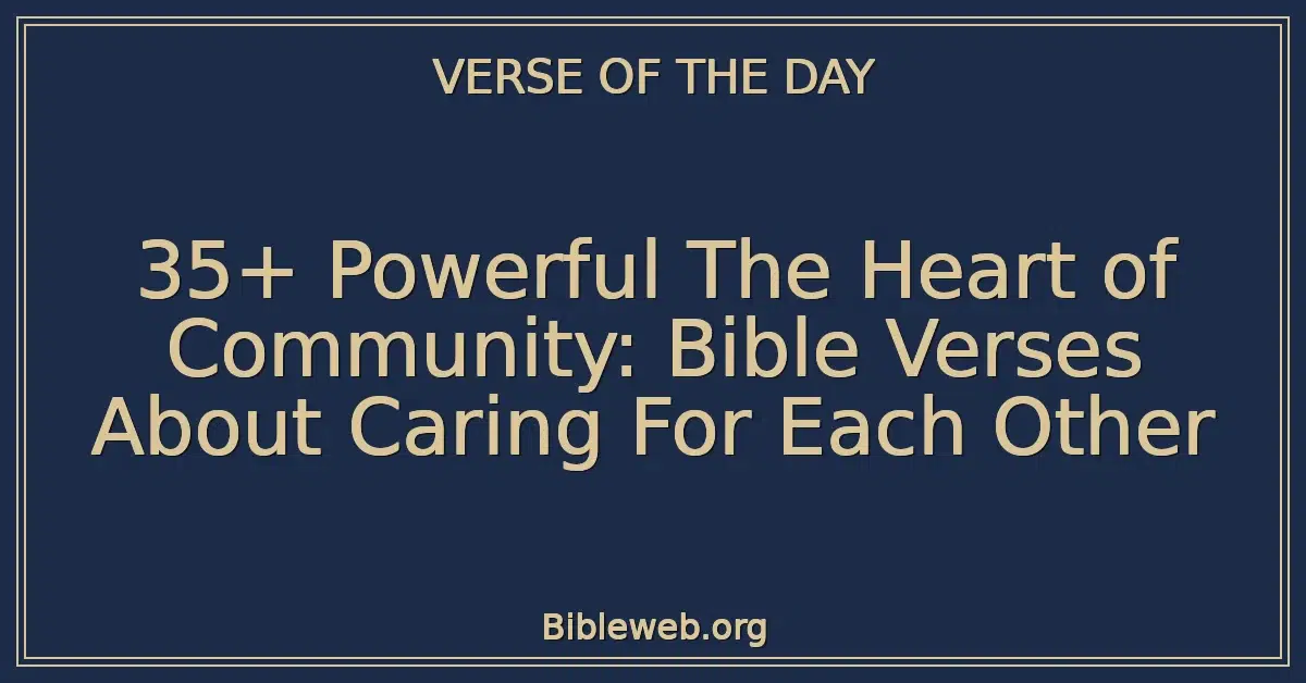 35+ Powerful The Heart of Community: Bible Verses About Caring For Each Other