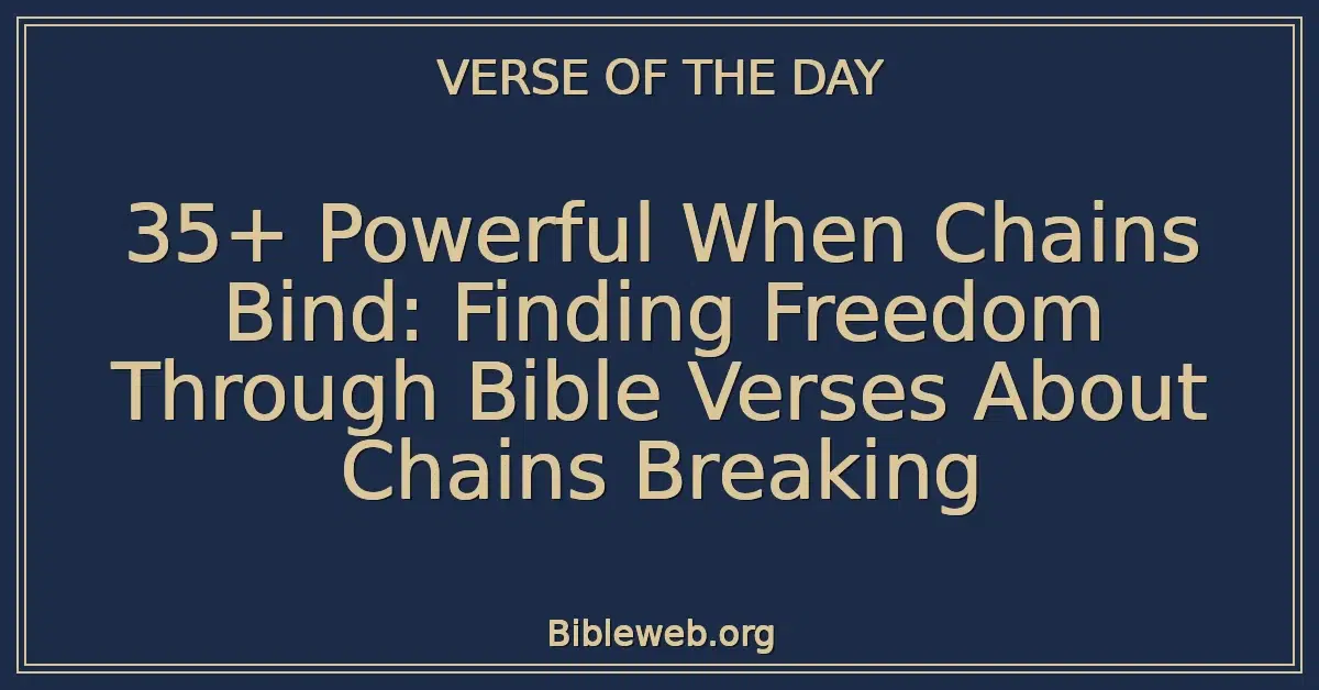 35+ Powerful When Chains Bind: Finding Freedom Through Bible Verses About Chains Breaking
