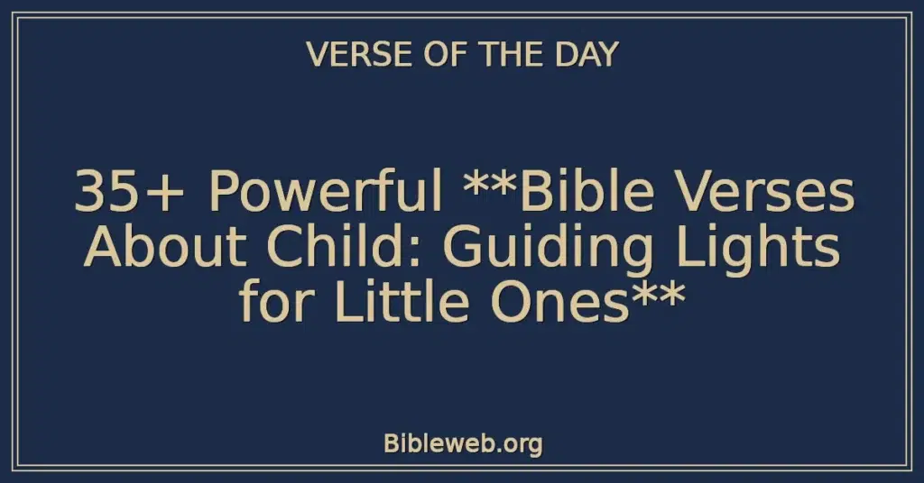35+ Powerful Bible Verses About Child: Guiding Lights for Little Ones