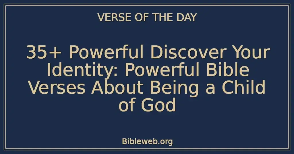 35+ Powerful Discover Your Identity: Powerful Bible Verses About Being a Child of God