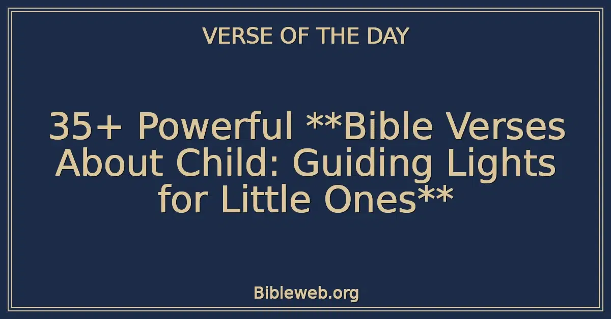 35+ Powerful Bible Verses About Child: Guiding Lights for Little Ones