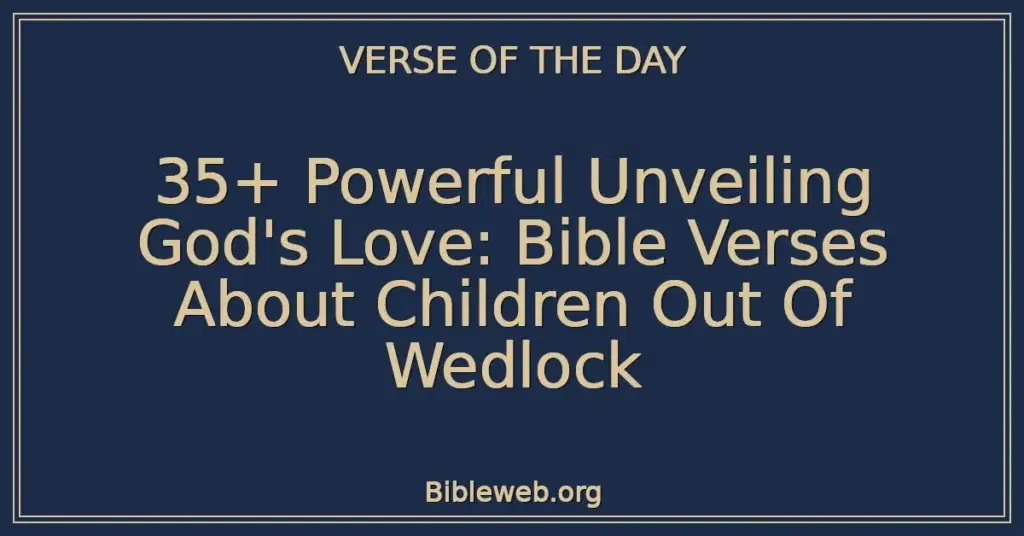 35+ Powerful Unveiling God's Love: Bible Verses About Children Out Of Wedlock