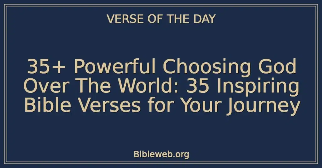 35+ Powerful Choosing God Over The World: 35 Inspiring Bible Verses for Your Journey