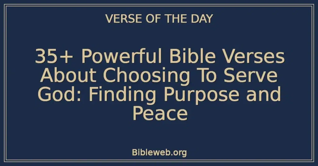 35+ Powerful Bible Verses About Choosing To Serve God: Finding Purpose and Peace