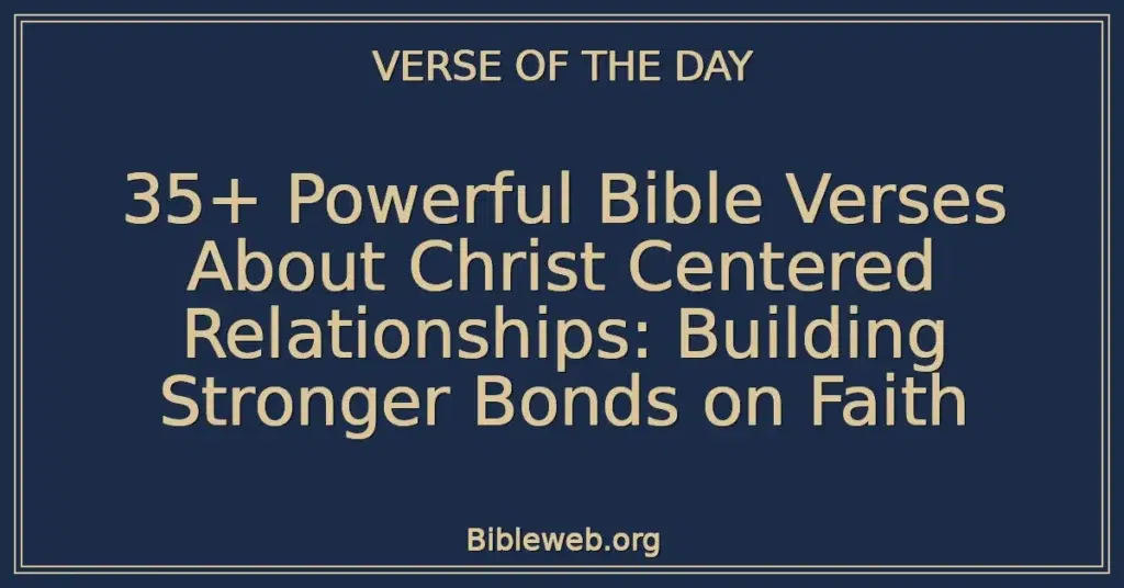 35+ Powerful Bible Verses About Christ Centered Relationships: Building Stronger Bonds on Faith