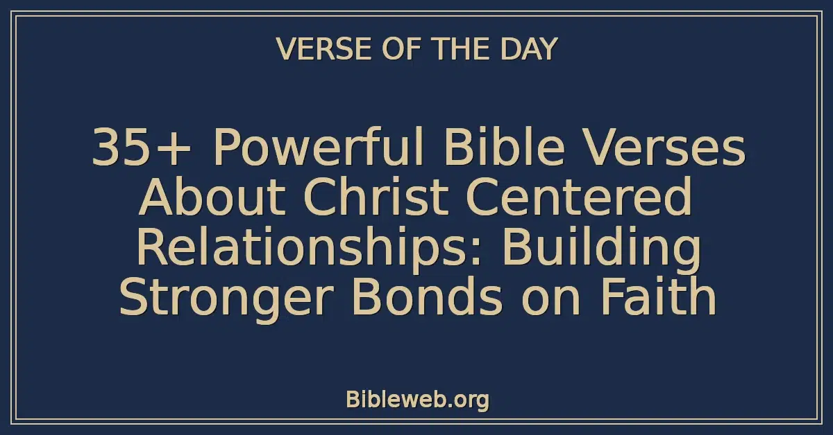 35+ Powerful Bible Verses About Christ Centered Relationships: Building Stronger Bonds on Faith