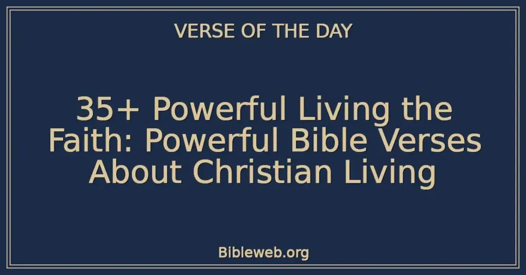 35+ Powerful Living the Faith: Powerful Bible Verses About Christian Living