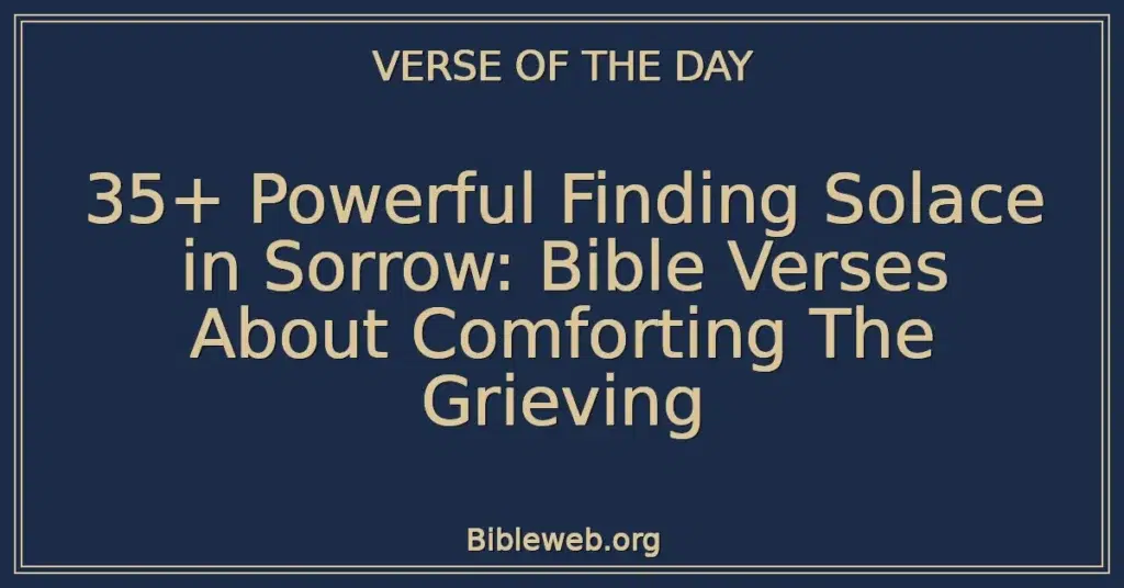 35+ Powerful Finding Solace in Sorrow: Bible Verses About Comforting The Grieving