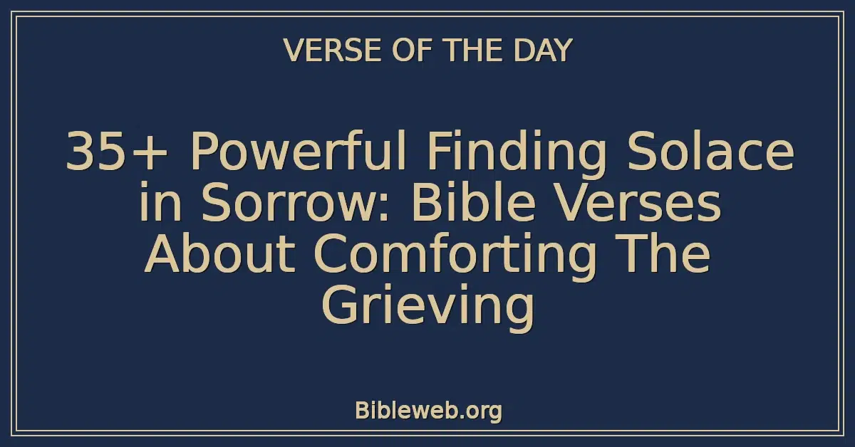 35+ Powerful Finding Solace in Sorrow: Bible Verses About Comforting The Grieving