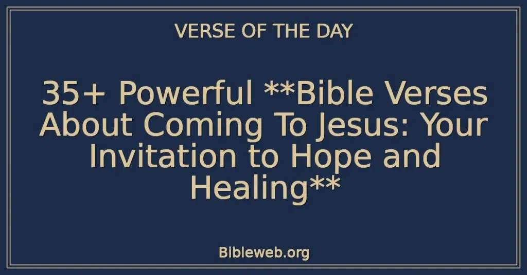 35+ Powerful **Bible Verses About Coming To Jesus: Your Invitation to Hope and Healing**