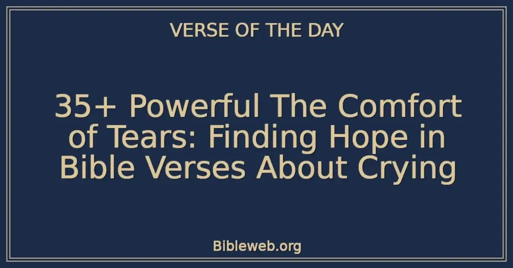 35+ Powerful The Comfort of Tears: Finding Hope in Bible Verses About Crying