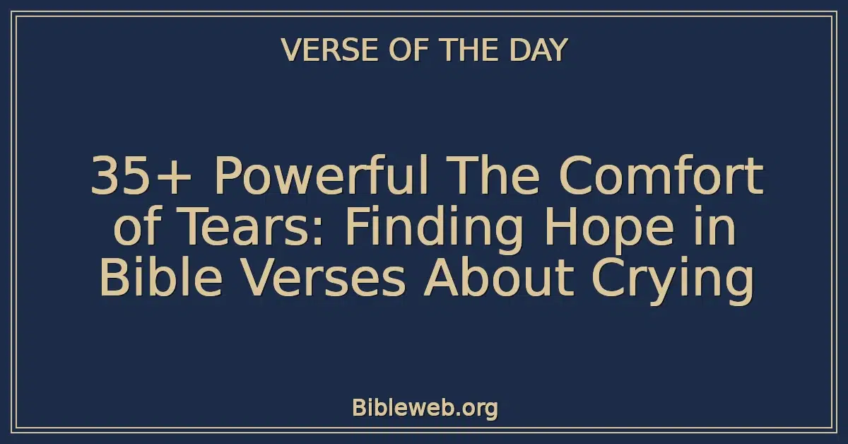 35+ Powerful The Comfort of Tears: Finding Hope in Bible Verses About Crying