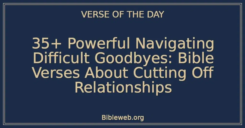 35+ Powerful Navigating Difficult Goodbyes: Bible Verses About Cutting Off Relationships
