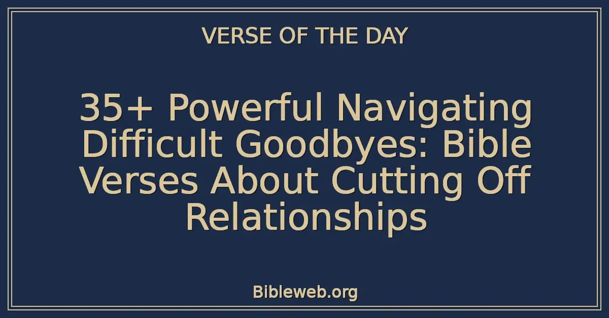 35+ Powerful Navigating Difficult Goodbyes: Bible Verses About Cutting Off Relationships