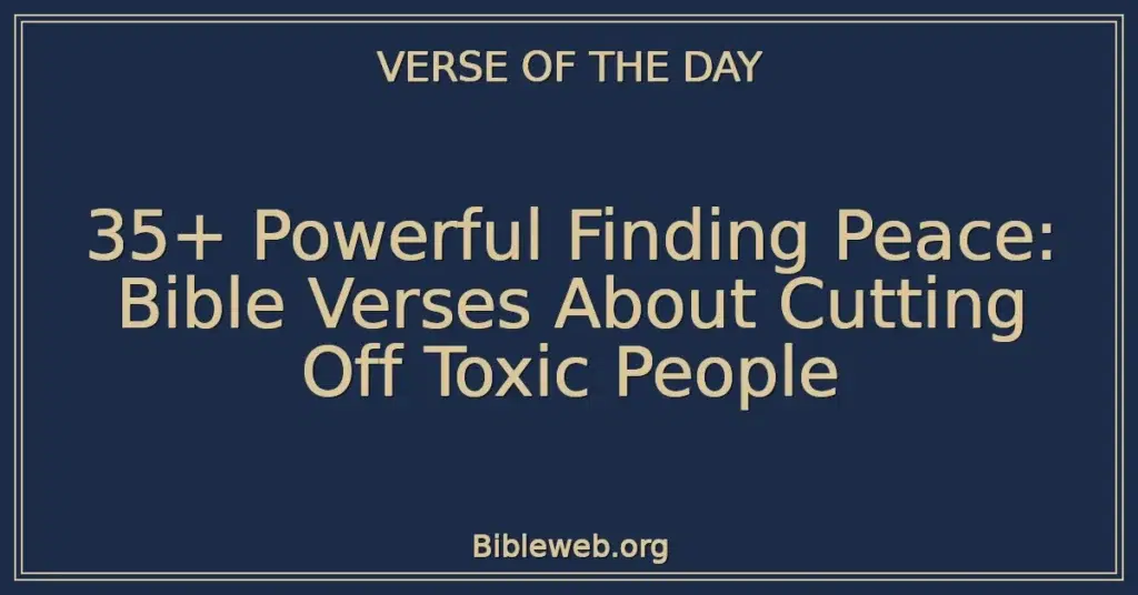 35+ Powerful Finding Peace: Bible Verses About Cutting Off Toxic People