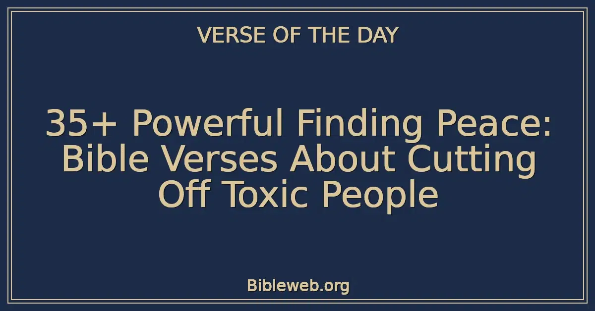 35+ Powerful Finding Peace: Bible Verses About Cutting Off Toxic People