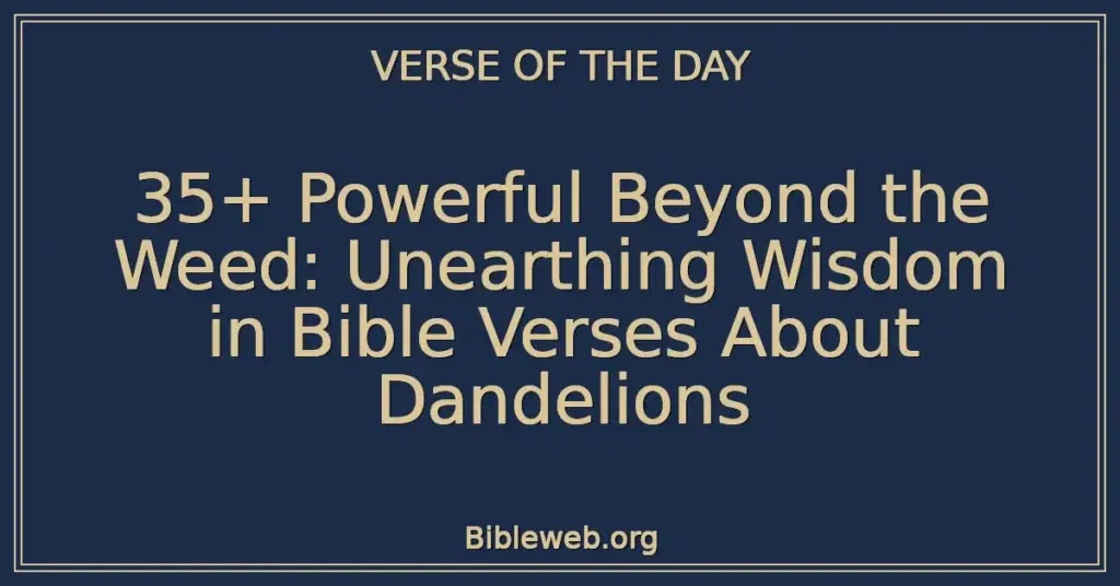 35+ Powerful Beyond the Weed: Unearthing Wisdom in Bible Verses About Dandelions