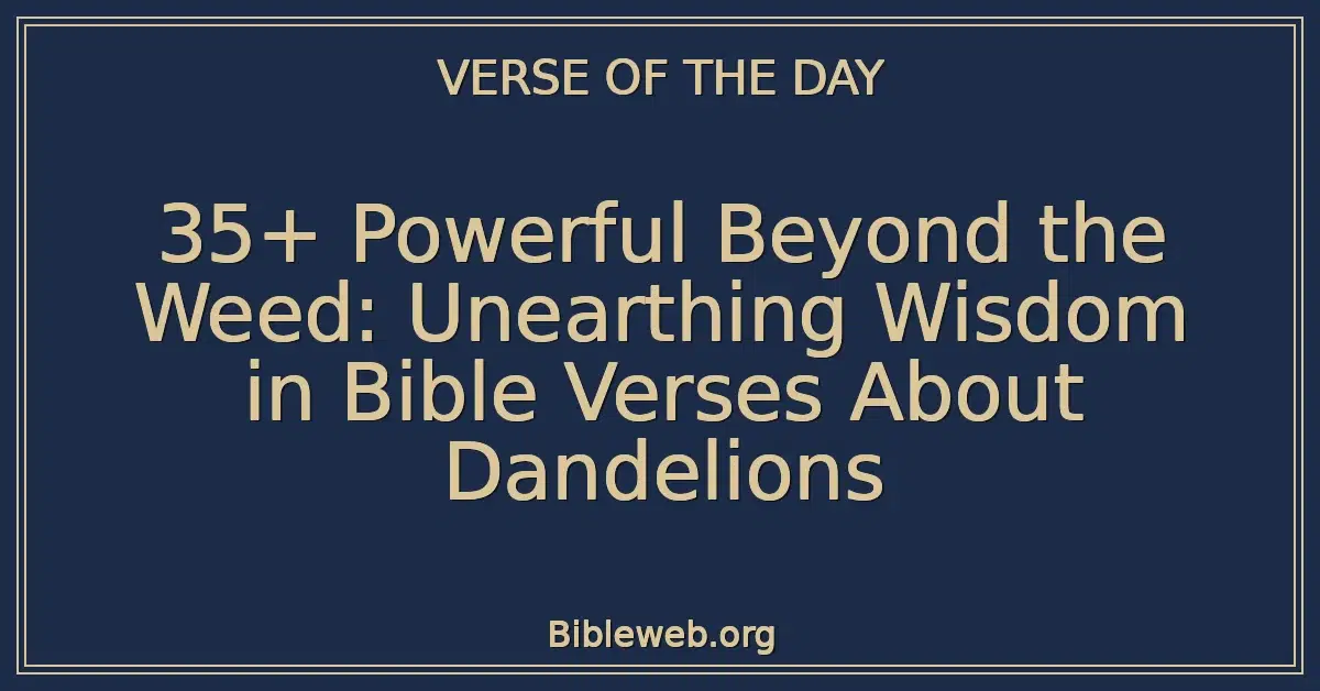 35+ Powerful Beyond the Weed: Unearthing Wisdom in Bible Verses About Dandelions