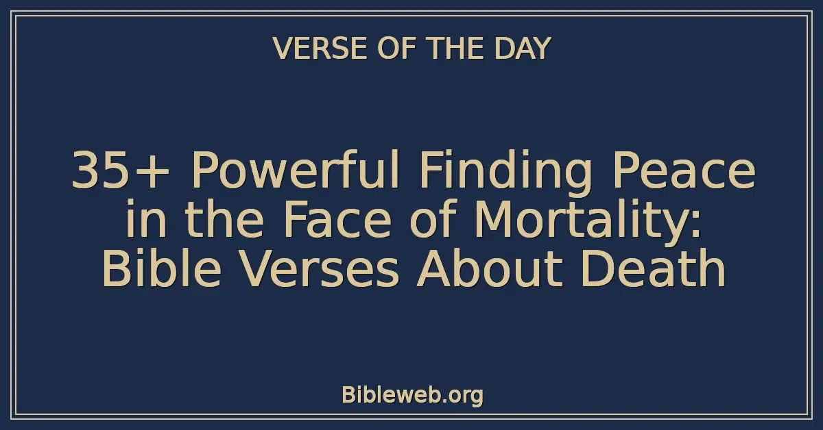 35+ Powerful Finding Peace in the Face of Mortality: Bible Verses About Death