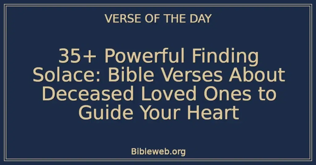 35+ Powerful Finding Solace: Bible Verses About Deceased Loved Ones to Guide Your Heart