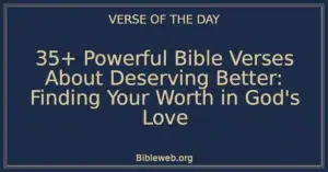 35+ Powerful Bible Verses About Deserving Better: Finding Your Worth in God's Love
