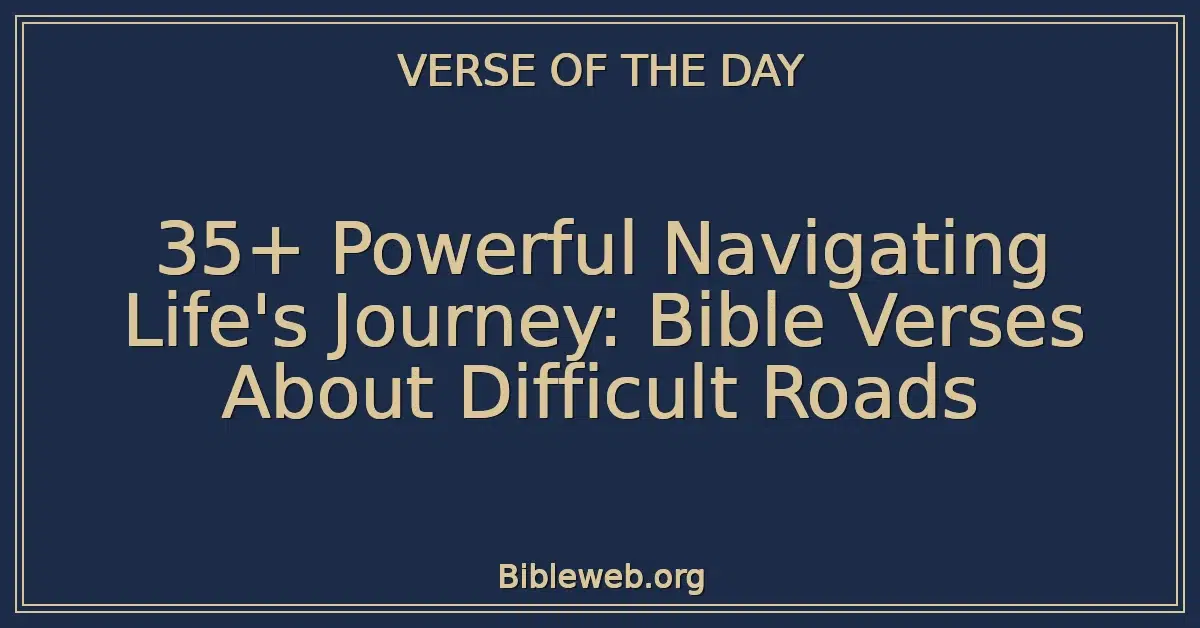 35+ Powerful Navigating Life's Journey: Bible Verses About Difficult Roads