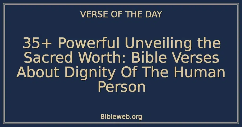 35+ Powerful Unveiling the Sacred Worth: Bible Verses About Dignity Of The Human Person