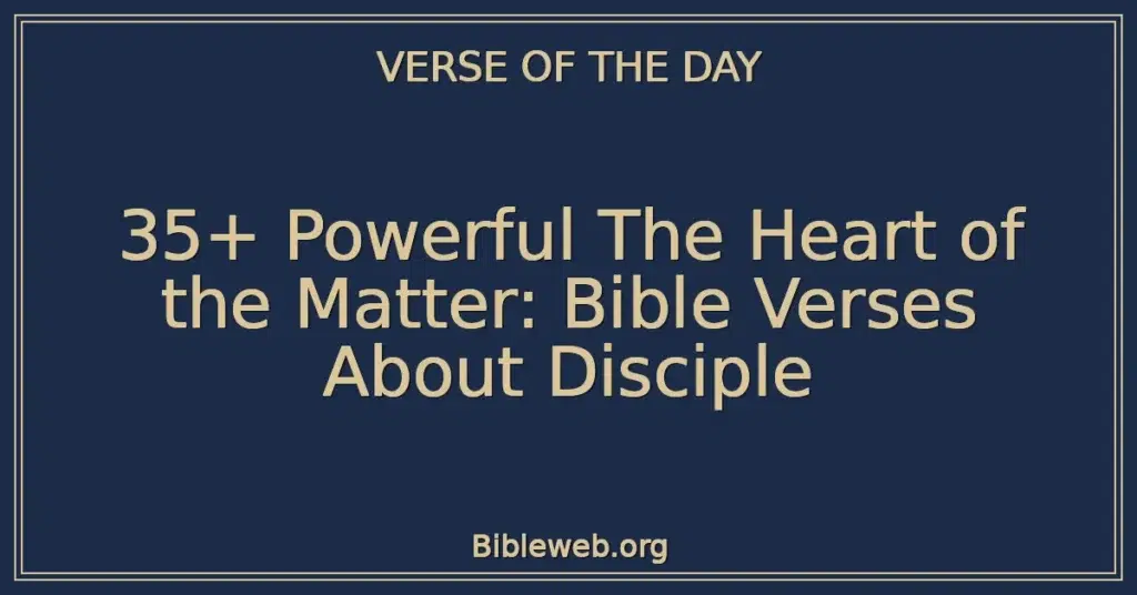 35+ Powerful The Heart of the Matter: Bible Verses About Disciple