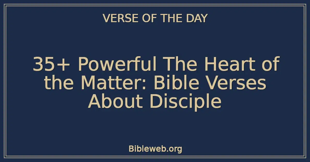 35+ Powerful The Heart of the Matter: Bible Verses About Disciple