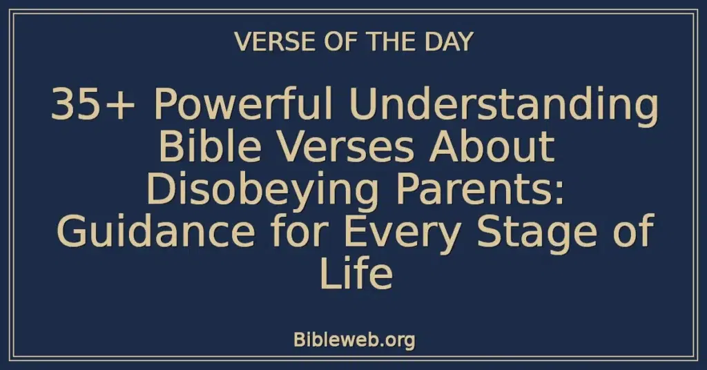 35+ Powerful Understanding Bible Verses About Disobeying Parents: Guidance for Every Stage of Life
