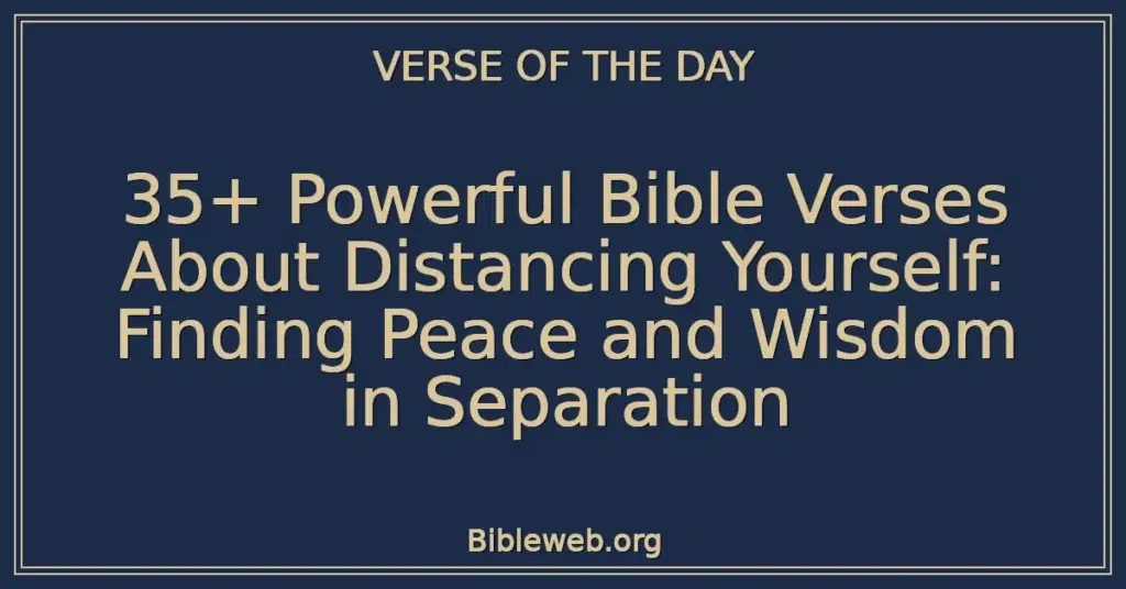 35+ Powerful Bible Verses About Distancing Yourself: Finding Peace and Wisdom in Separation