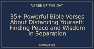 35+ Powerful Bible Verses About Distancing Yourself: Finding Peace and Wisdom in Separation