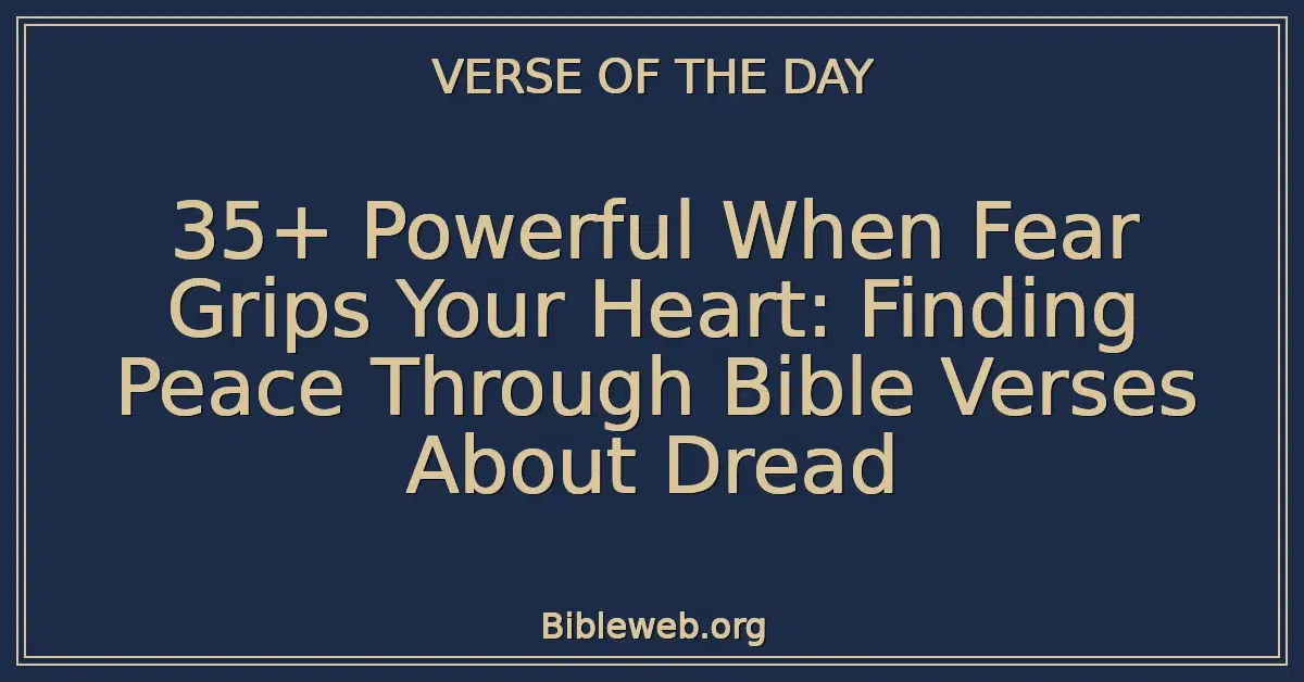 35+ Powerful When Fear Grips Your Heart: Finding Peace Through Bible Verses About Dread