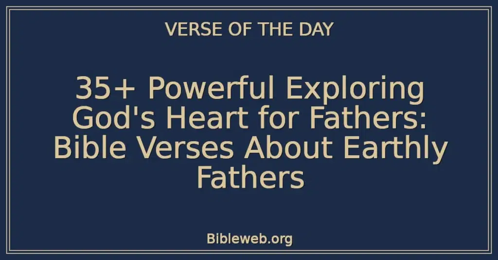 35+ Powerful Exploring God's Heart for Fathers: Bible Verses About Earthly Fathers