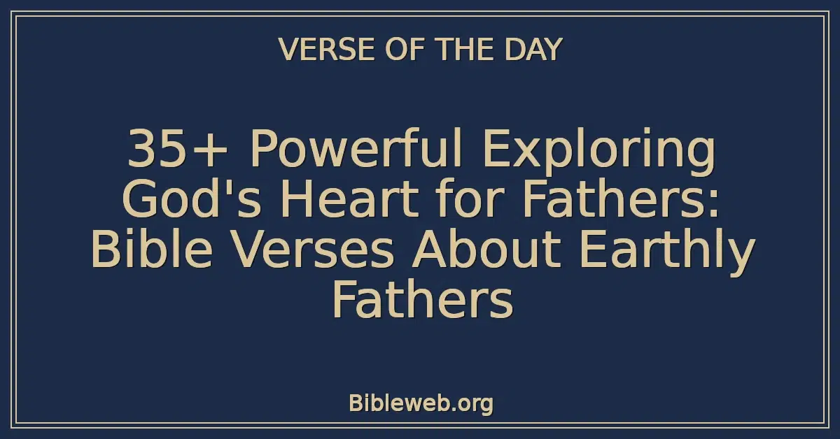 35+ Powerful Exploring God's Heart for Fathers: Bible Verses About Earthly Fathers
