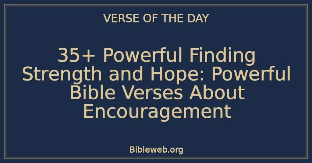 35+ Powerful Finding Strength and Hope: Powerful Bible Verses About Encouragement