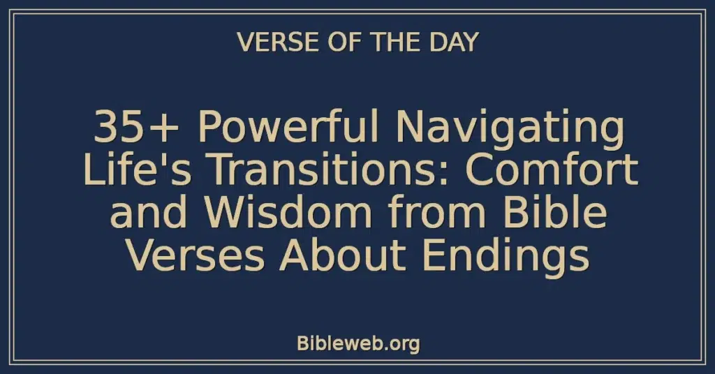 35+ Powerful Navigating Life's Transitions: Comfort and Wisdom from Bible Verses About Endings
