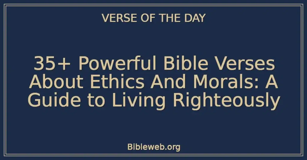 35+ Powerful Bible Verses About Ethics And Morals: A Guide to Living Righteously